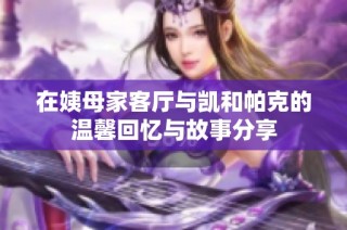 在姨母家客厅与凯和帕克的温馨回忆与故事分享