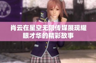 肖云在星空无限传媒展现耀眼才华的精彩故事