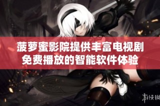 菠萝蜜影院提供丰富电视剧免费播放的智能软件体验