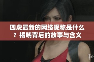 四虎最新的网络昵称是什么？揭晓背后的故事与含义