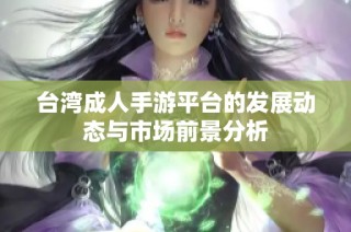 台湾成人手游平台的发展动态与市场前景分析