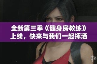 全新第三季《健身房教练》上线，快来与我们一起挥洒汗水吧