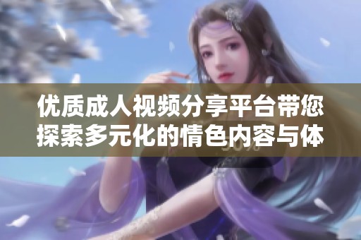 优质成人视频分享平台带您探索多元化的情色内容与体验