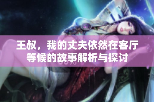 王叔，我的丈夫依然在客厅等候的故事解析与探讨
