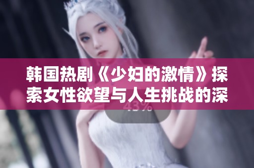 韩国热剧《少妇的激情》探索女性欲望与人生挑战的深刻之旅