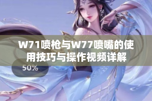 W71喷枪与W77喷嘴的使用技巧与操作视频详解