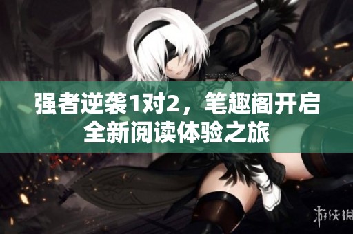 强者逆袭1对2，笔趣阁开启全新阅读体验之旅
