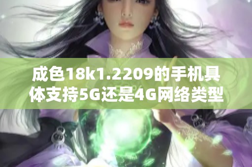 成色18k1.2209的手机具体支持5G还是4G网络类型解析