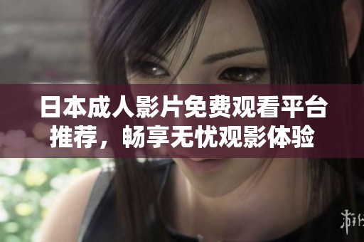 日本成人影片免费观看平台推荐，畅享无忧观影体验