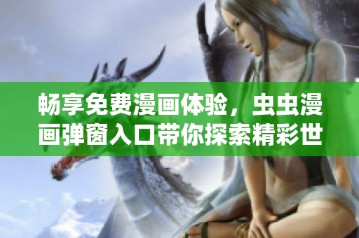 畅享免费漫画体验，虫虫漫画弹窗入口带你探索精彩世界