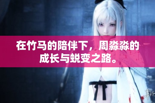 在竹马的陪伴下，周淼淼的成长与蜕变之路。