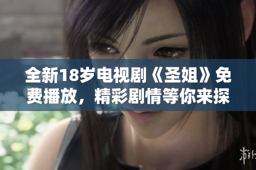 全新18岁电视剧《圣姐》免费播放，精彩剧情等你来探寻！