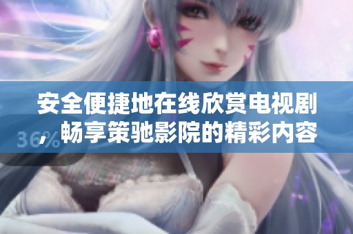 安全便捷地在线欣赏电视剧，畅享策驰影院的精彩内容