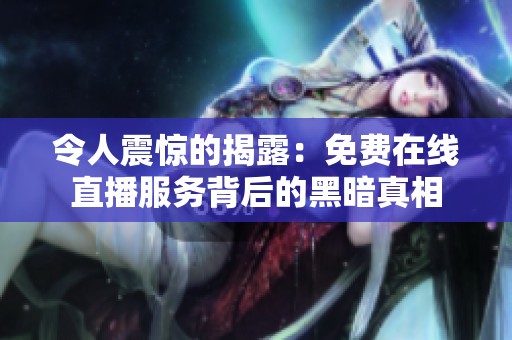 令人震惊的揭露：免费在线直播服务背后的黑暗真相