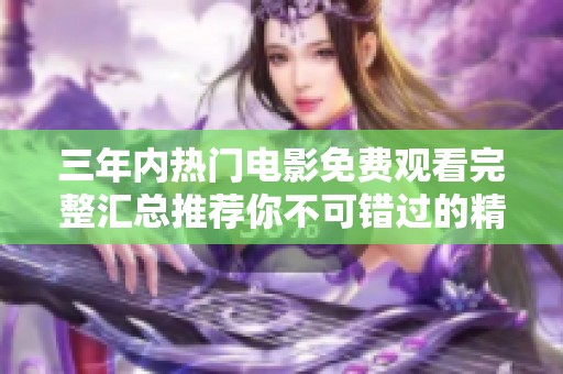 三年内热门电影免费观看完整汇总推荐你不可错过的精彩影片