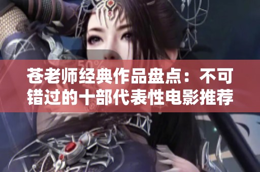 苍老师经典作品盘点：不可错过的十部代表性电影推荐
