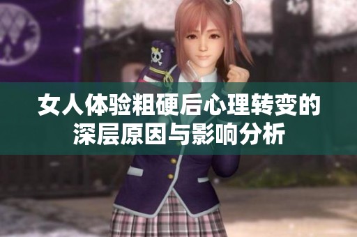 女人体验粗硬后心理转变的深层原因与影响分析