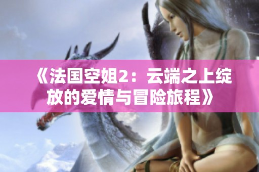 《法国空姐2：云端之上绽放的爱情与冒险旅程》