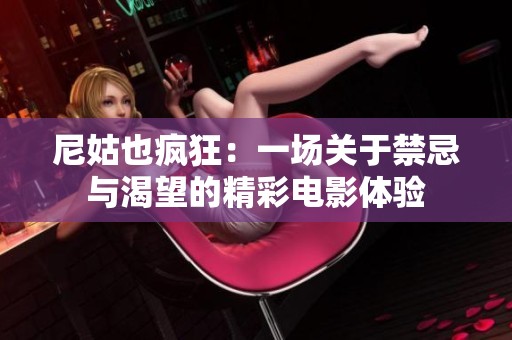尼姑也疯狂：一场关于禁忌与渴望的精彩电影体验