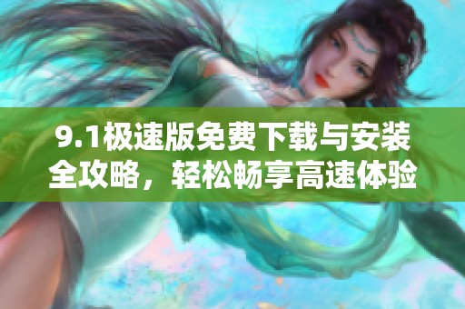 9.1极速版免费下载与安装全攻略，轻松畅享高速体验