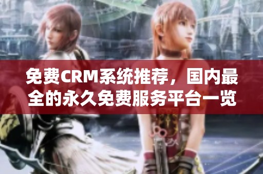 免费CRM系统推荐，国内最全的永久免费服务平台一览