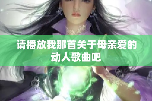 请播放我那首关于母亲爱的动人歌曲吧