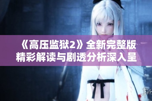 《高压监狱2》全新完整版精彩解读与剧透分析深入呈现