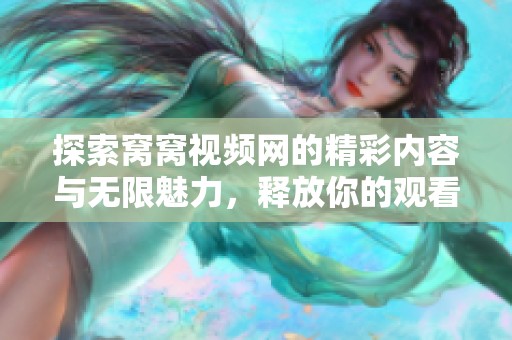 探索窝窝视频网的精彩内容与无限魅力，释放你的观看新体验