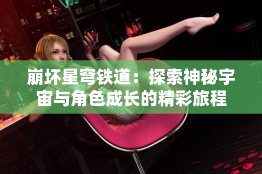 崩坏星穹铁道：探索神秘宇宙与角色成长的精彩旅程