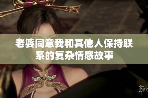 老婆同意我和其他人保持联系的复杂情感故事