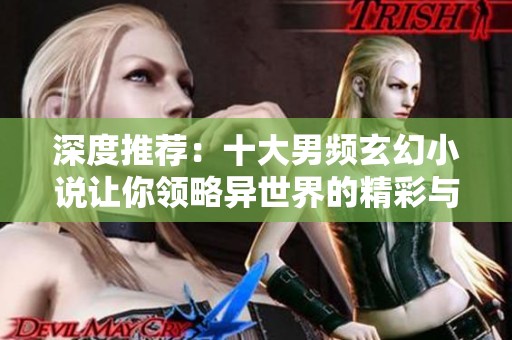 深度推荐：十大男频玄幻小说让你领略异世界的精彩与冒险