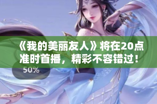 《我的美丽友人》将在20点准时首播，精彩不容错过！