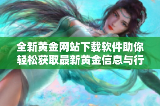 全新黄金网站下载软件助你轻松获取最新黄金信息与行情分析