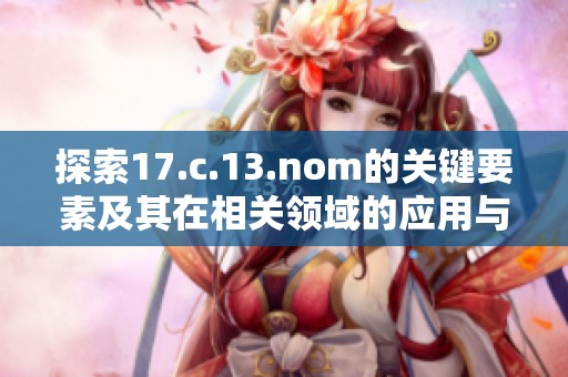 探索17.c.13.nom的关键要素及其在相关领域的应用与影响