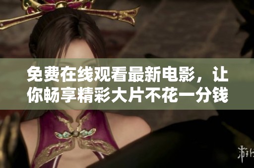 免费在线观看最新电影，让你畅享精彩大片不花一分钱