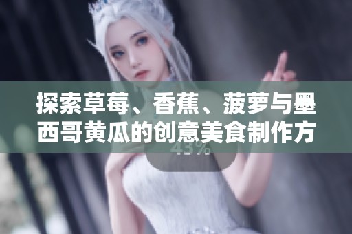 探索草莓、香蕉、菠萝与墨西哥黄瓜的创意美食制作方法
