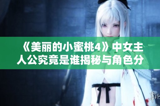《美丽的小蜜桃4》中女主人公究竟是谁揭秘与角色分析
