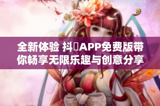 全新体验 抖抈APP免费版带你畅享无限乐趣与创意分享