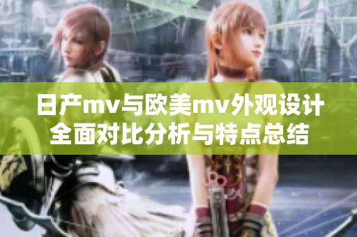 日产mv与欧美mv外观设计全面对比分析与特点总结
