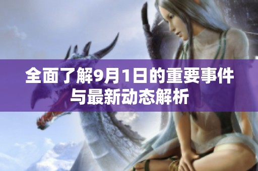 全面了解9月1日的重要事件与最新动态解析