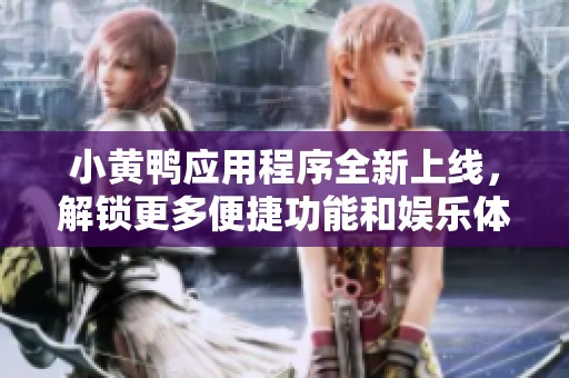 小黄鸭应用程序全新上线，解锁更多便捷功能和娱乐体验