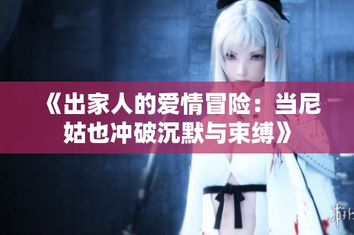 《出家人的爱情冒险：当尼姑也冲破沉默与束缚》