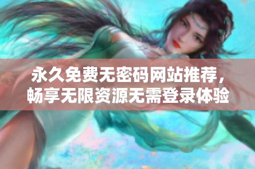 永久免费无密码网站推荐，畅享无限资源无需登录体验