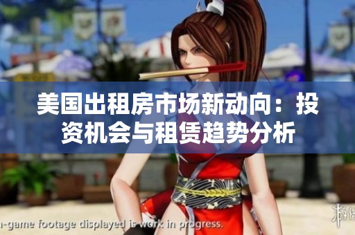 美国出租房市场新动向：投资机会与租赁趋势分析