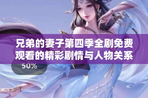 兄弟的妻子第四季全剧免费观看的精彩剧情与人物关系解析