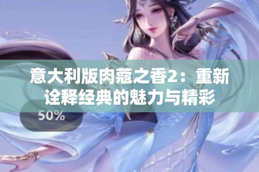 意大利版肉蔻之香2：重新诠释经典的魅力与精彩