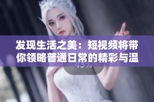 发现生活之美：短视频将带你领略普通日常的精彩与温暖