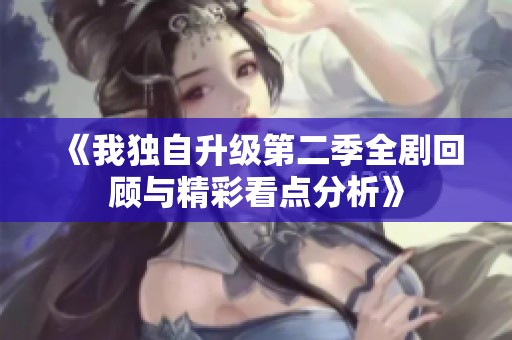 《我独自升级第二季全剧回顾与精彩看点分析》