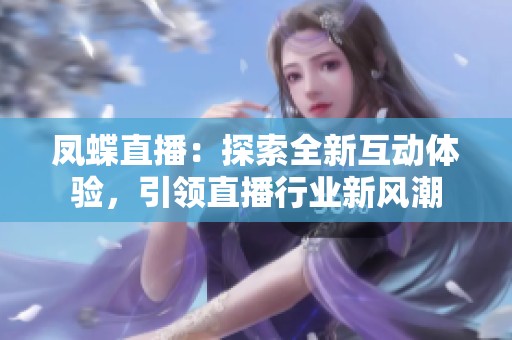 凤蝶直播：探索全新互动体验，引领直播行业新风潮