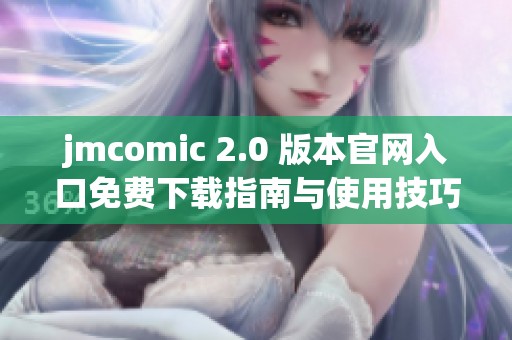 jmcomic 2.0 版本官网入口免费下载指南与使用技巧分享